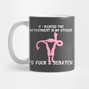 If I Wanted The Government In My Uterus Shirt Mug